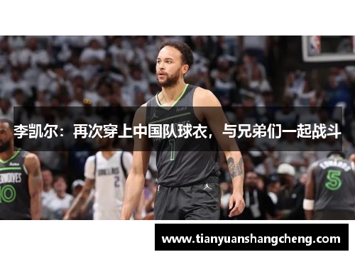 李凯尔：再次穿上中国队球衣，与兄弟们一起战斗